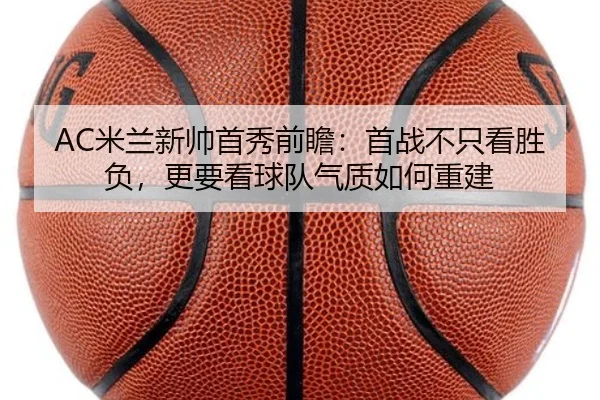 AC米兰新帅首秀前瞻：首战不只看胜负，更要看球队气质如何重建